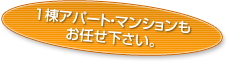 1棟アパート・マンションもお任せ下さい。